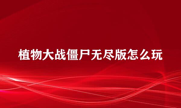 植物大战僵尸无尽版怎么玩