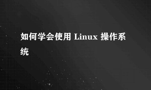 如何学会使用 Linux 操作系统