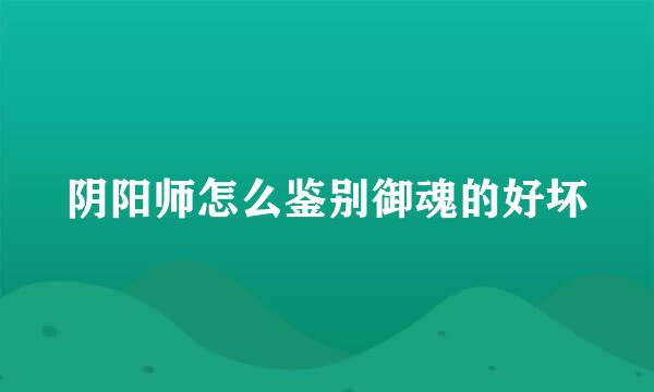阴阳师怎么鉴别御魂的好坏