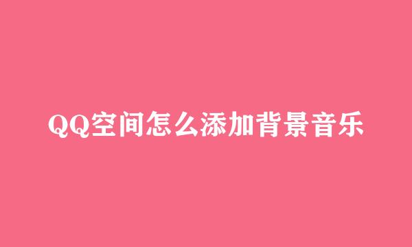 QQ空间怎么添加背景音乐