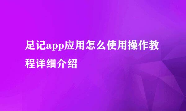 足记app应用怎么使用操作教程详细介绍