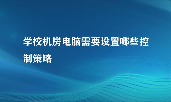 学校机房电脑需要设置哪些控制策略