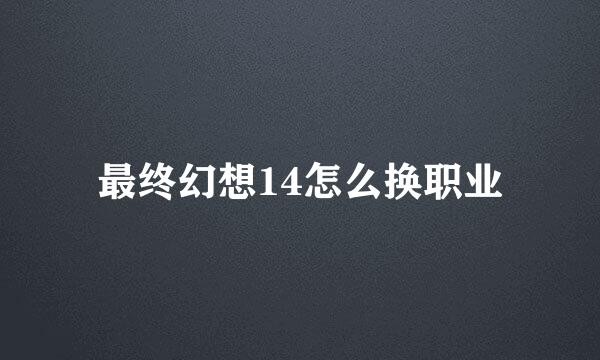 最终幻想14怎么换职业