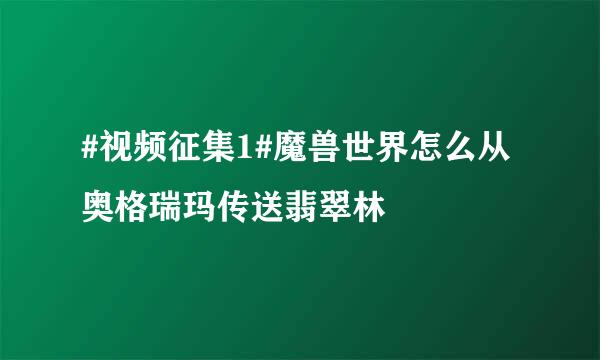 #视频征集1#魔兽世界怎么从奥格瑞玛传送翡翠林