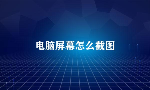 电脑屏幕怎么截图