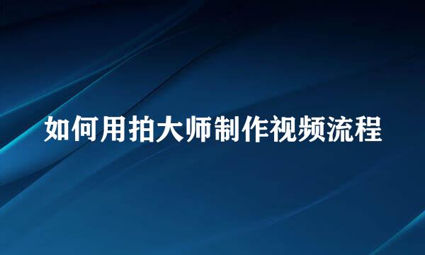 如何用拍大师制作视频流程