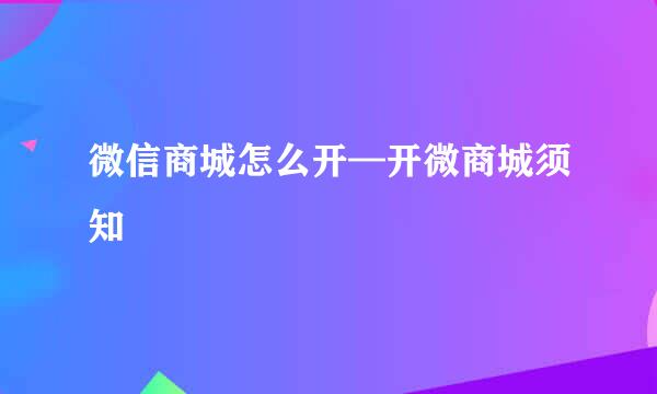 微信商城怎么开—开微商城须知