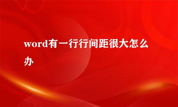 word有一行行间距很大怎么办