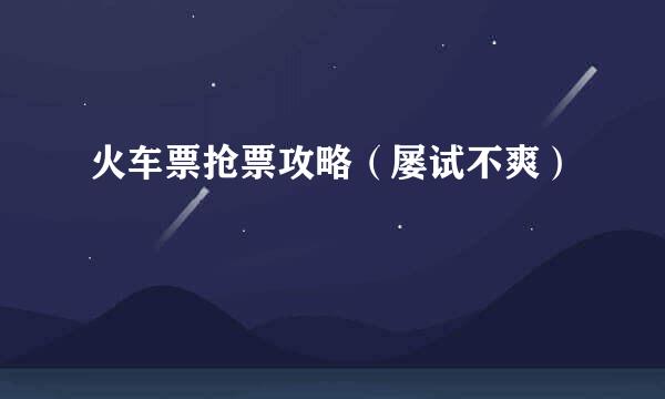 火车票抢票攻略（屡试不爽）