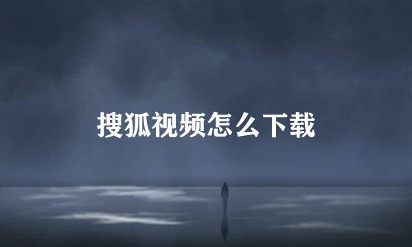 搜狐视频怎么下载