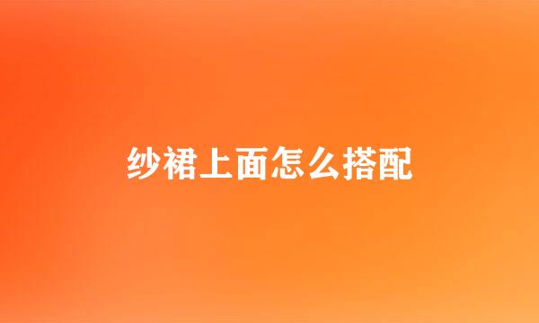 纱裙上面怎么搭配