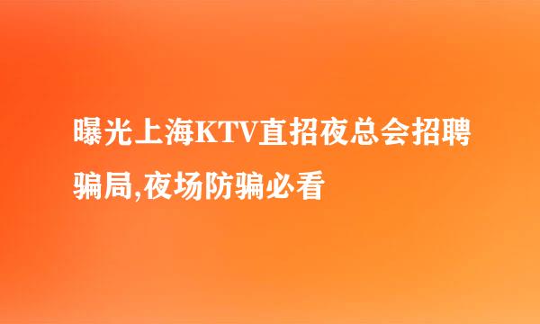 曝光上海KTV直招夜总会招聘骗局,夜场防骗必看
