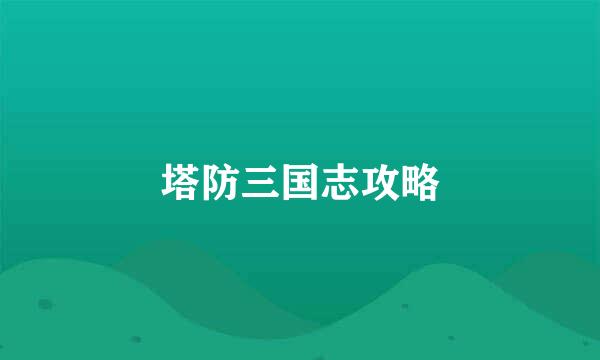 塔防三国志攻略