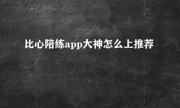 比心陪练app大神怎么上推荐