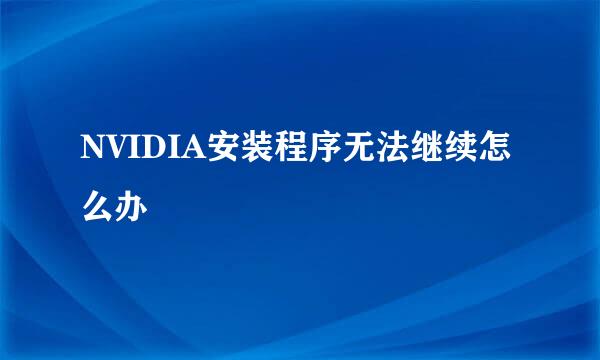 NVIDIA安装程序无法继续怎么办