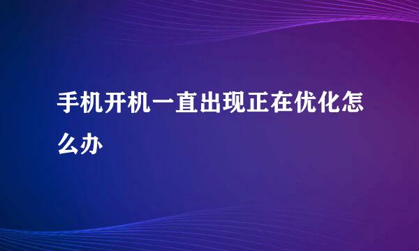 手机开机一直出现正在优化怎么办