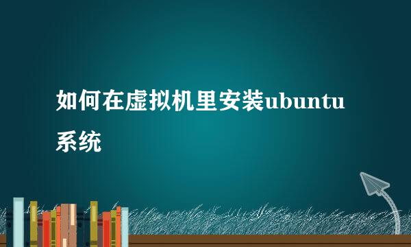 如何在虚拟机里安装ubuntu系统