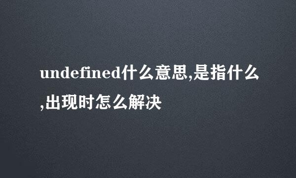 undefined什么意思,是指什么,出现时怎么解决