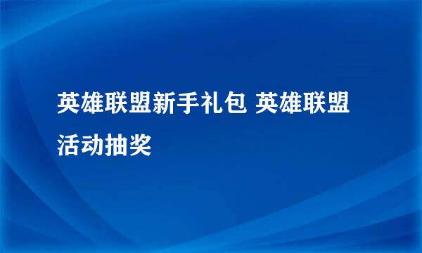 英雄联盟新手礼包 英雄联盟活动抽奖