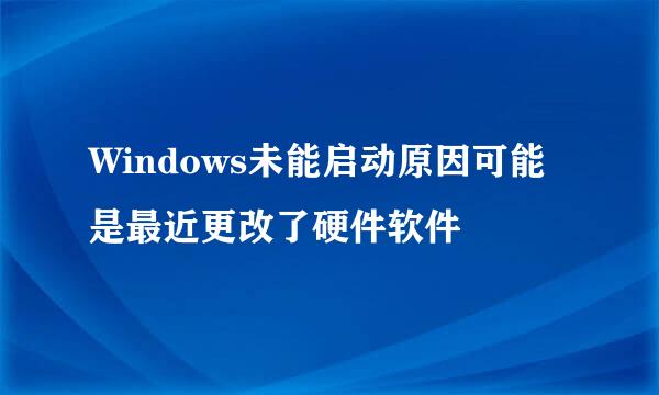 Windows未能启动原因可能是最近更改了硬件软件