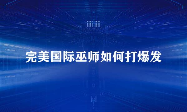 完美国际巫师如何打爆发
