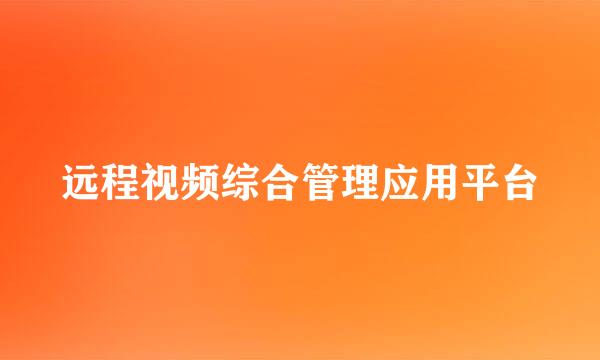远程视频综合管理应用平台