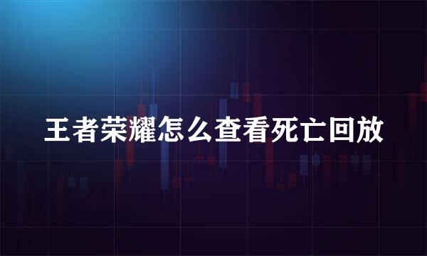 王者荣耀怎么查看死亡回放