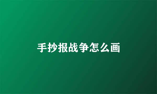 手抄报战争怎么画