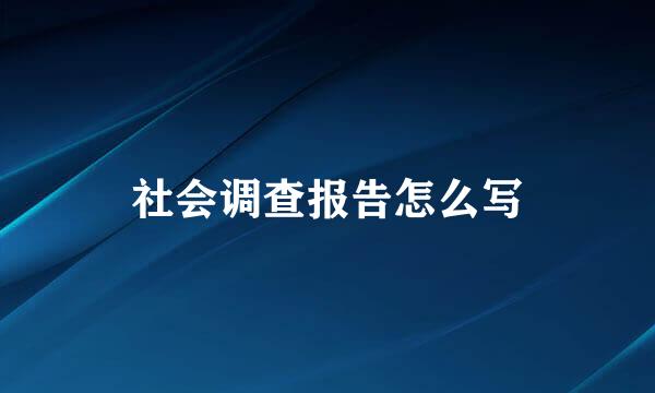 社会调查报告怎么写