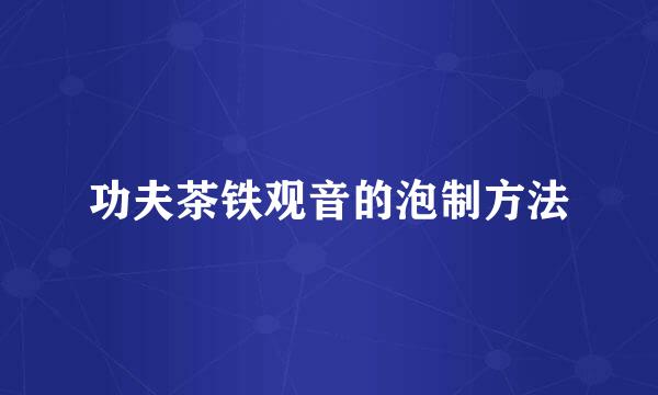 功夫茶铁观音的泡制方法