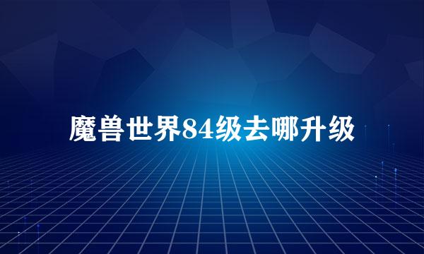 魔兽世界84级去哪升级