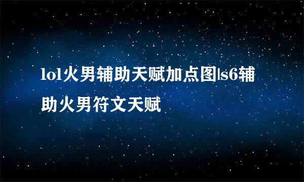 lol火男辅助天赋加点图|s6辅助火男符文天赋