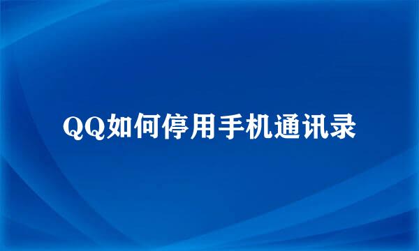 QQ如何停用手机通讯录