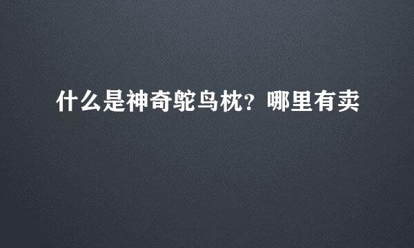 什么是神奇鸵鸟枕？哪里有卖