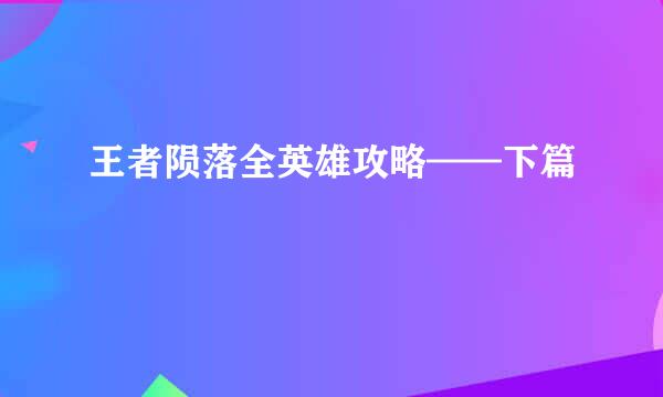 王者陨落全英雄攻略——下篇