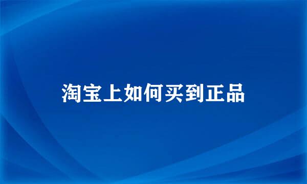 淘宝上如何买到正品