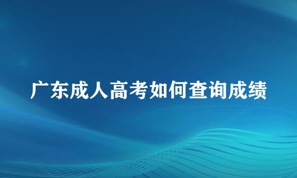 广东成人高考如何查询成绩