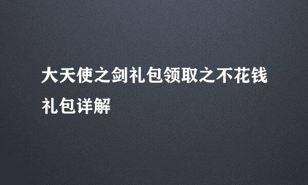 大天使之剑礼包领取之不花钱礼包详解