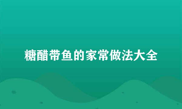 糖醋带鱼的家常做法大全