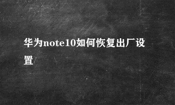 华为note10如何恢复出厂设置