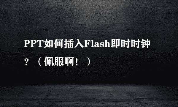 PPT如何插入Flash即时时钟？（佩服啊！）