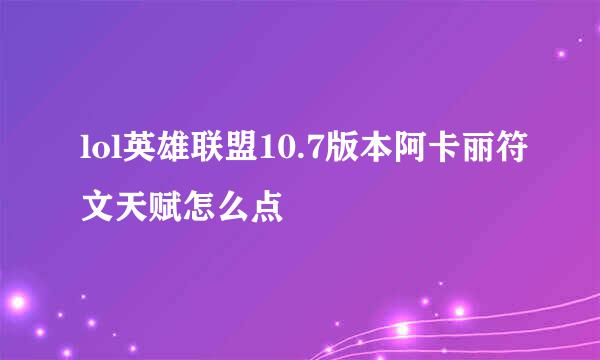 lol英雄联盟10.7版本阿卡丽符文天赋怎么点