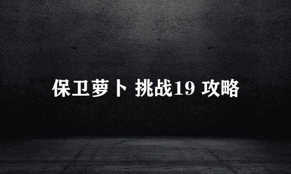 保卫萝卜 挑战19 攻略