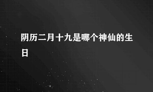 阴历二月十九是哪个神仙的生日