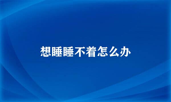 想睡睡不着怎么办