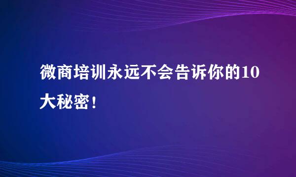 微商培训永远不会告诉你的10大秘密！