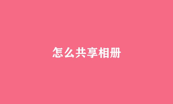 怎么共享相册