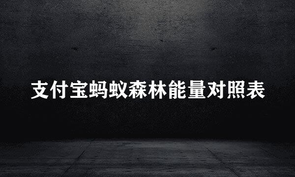 支付宝蚂蚁森林能量对照表