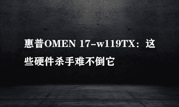 惠普OMEN 17-w119TX：这些硬件杀手难不倒它