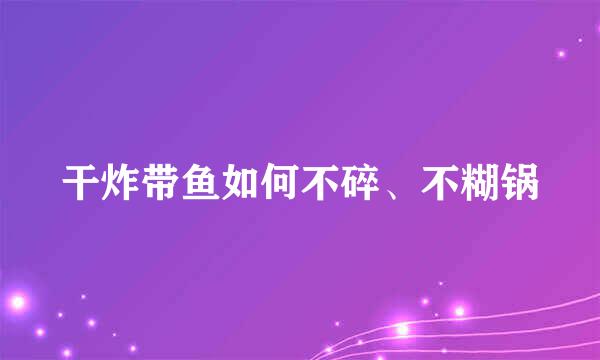 干炸带鱼如何不碎、不糊锅